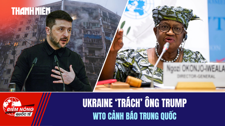 Tiêu điểm quốc tế 16.2: Ukraine 'trách' ông Trump | WTO cảnh báo Trung Quốc