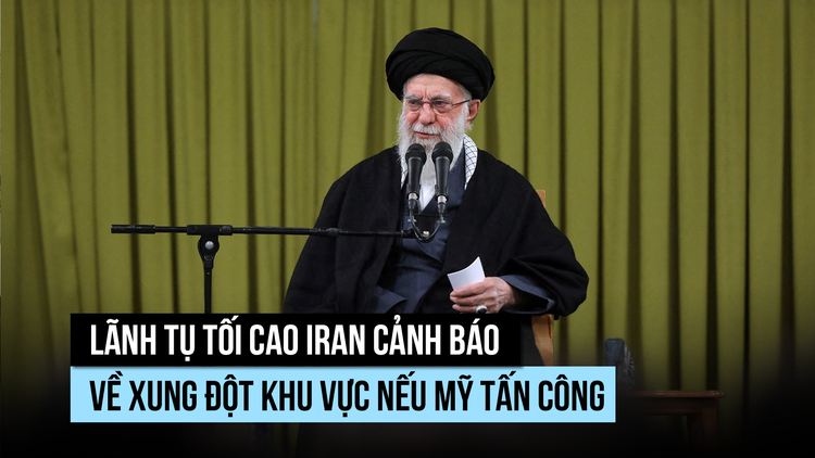 Lãnh tụ tối cao Iran cảnh báo có xung đột khu vực nếu Mỹ tấn công