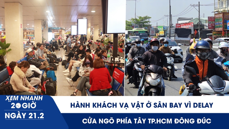 Xem nhanh 20h ngày 21.2: Hành khách vạ vật ở sân bay vì delay | Cửa ngõ phía tây TP.HCM đông đúc