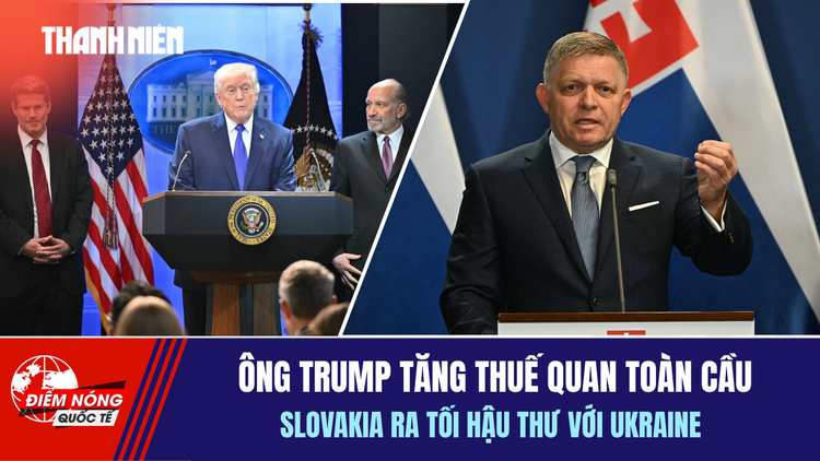 Tiêu điểm quốc tế 23.2: Ông Trump tăng thuế quan toàn cầu | Slovakia ra tối hậu thư với Ukraine