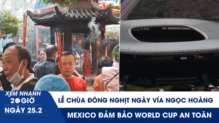 Xem nhanh 20h ngày 25.2: Người dân đi lễ chùa đông nghịt ngày vía Ngọc Hoàng | Mexico đảm bảo World Cup an toàn
