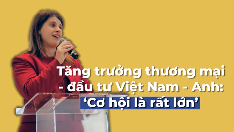 Tăng trưởng thương mại - đầu tư Việt Nam - Anh: ‘Cơ hội là rất lớn’
