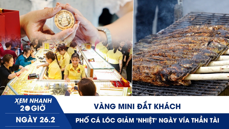 Xem nhanh 20h ngày 26.2: Vàng mini đắt khách, phố cá lóc giảm 'nhiệt' ngày vía Thần tài
