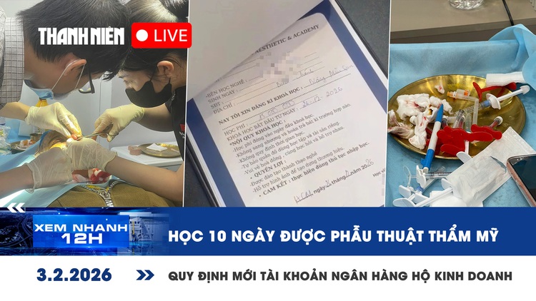 Xem nhanh 12h: Học 10 ngày được phẫu thuật thẩm mỹ | Quy định mới về tài khoản ngân hàng hộ kinh doanh
