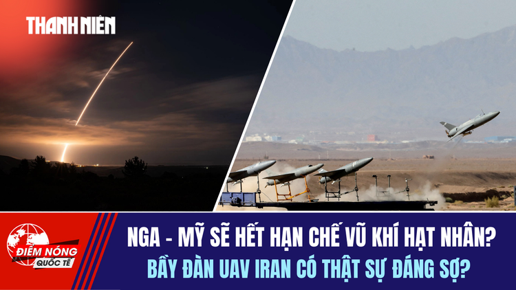 Tiêu điểm quốc tế 4.2: Hiệp ước hạn chế vũ khí hạt nhân sắp hết hạn | Bầy đàn UAV Iran có đáng sợ?