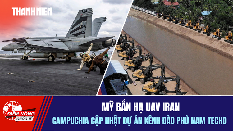 Tiêu điểm quốc tế 5.2: Mỹ bắn hạ UAV Iran | Campuchia cập nhật dự án kênh Phù Nam Techo