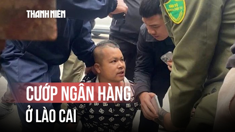 Bắt giữ nghi phạm cướp ngân hàng ở Lào Cai