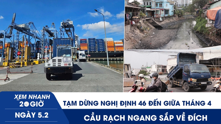Xem nhanh 20h ngày 5.2: Tạm dừng Nghị định 46 đến giữa tháng 4 | Cầu Rạch Ngang sắp về đích, chợ Thủ Đức giảm ngập?