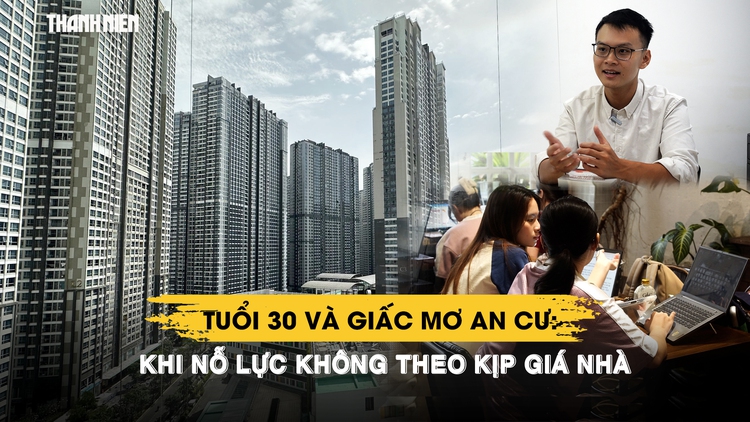 Giấc mơ an cư tuổi 30: Khi nỗ lực không theo kịp giá nhà | Phần 1