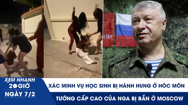 Xem nhanh 20h ngày 7.2: Xác minh vụ học sinh bị hành hung ở Hóc Môn | Tướng cấp cao của Nga bị bắn ở Moscow