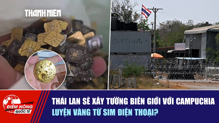 Tiêu điểm quốc tế ngày 10.2: Thái Lan sẽ xây tường biên giới với Campuchia | Luyện vàng từ SIM điện thoại?