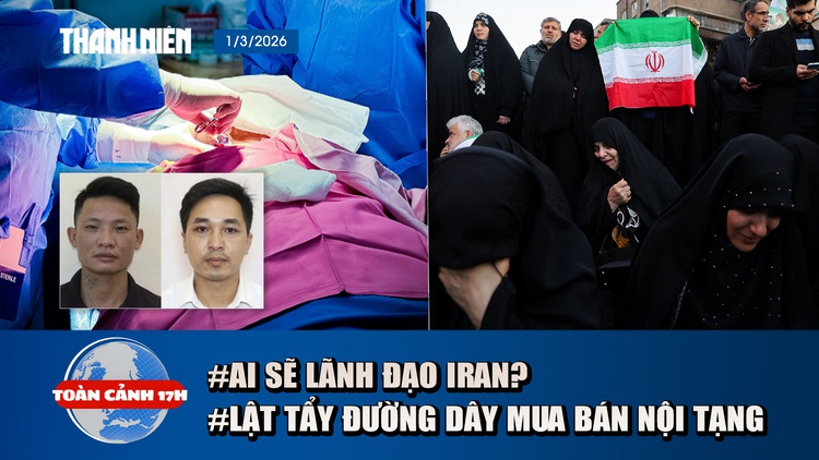 Toàn cảnh 17h: Ai sẽ tiếp tục điều hành Iran trong cơn biến động? | Lật tẩy đường dây mua bán thận tiền tỉ
