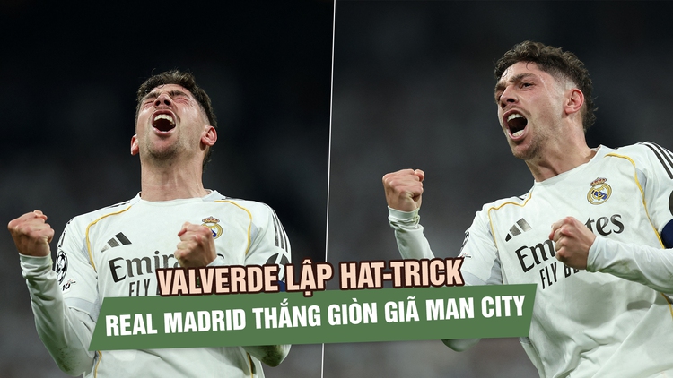 Valverde lập hat-trick, Real Madrid thắng giòn giã Man City ở Champions League