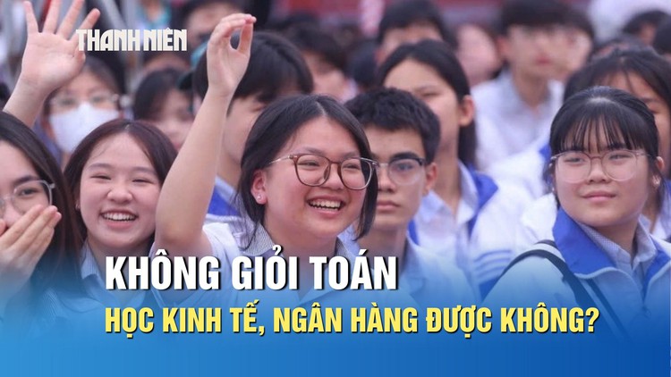 Không giỏi toán, học khối kinh tế, ngân hàng được không?