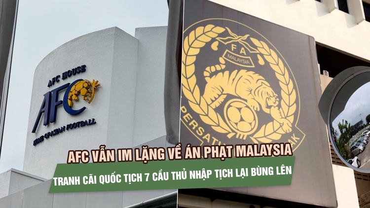 AFC vẫn im lặng về án phạt Malaysia, tranh cãi quốc tịch 7 cầu thủ nhập tịch tiếp tục bùng lên