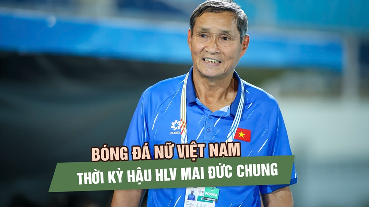 Ai thay thế HLV Mai Đức Chung: Câu hỏi lớn cần trả lời cho giai đoạn mới của bóng đá nữ Việt Nam 