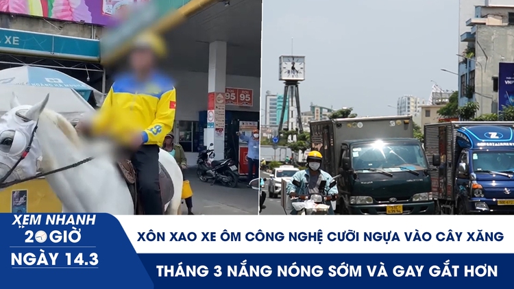 Xem nhanh 20h ngày 14.3: Xôn xao xe ôm công nghệ cưỡi ngựa vào cây xăng | Tháng 3 nắng nóng sớm và gay gắt hơn