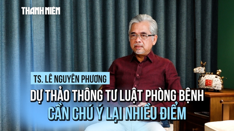 TS Lê Nguyên Phương: Dự thảo thông tư Luật Phòng bệnh cần chú ý lại nhiều điểm
