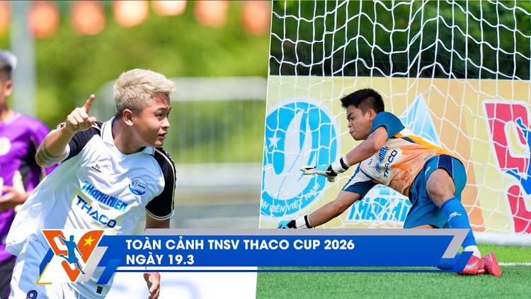 TNSV THACO Cup 2026 ngày 19.3: Bí mật sau 2 tấm vé bán kết đả bại cả đương kim vô địch và á quân