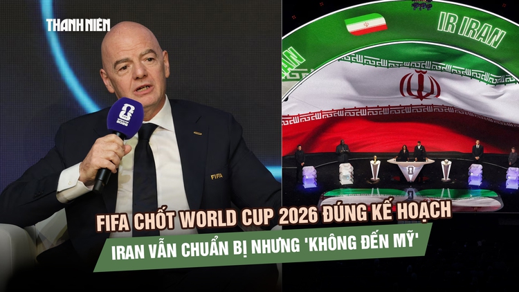 FIFA chốt World Cup 2026 đúng kế hoạch, Iran vẫn chuẩn bị nhưng 'không đến Mỹ'