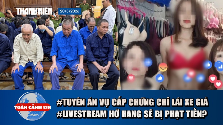 Toàn cảnh 17h: Tuyên án vụ làm giả chứng chỉ lái xe cho gần 16.000 người |  Livestream khoe thân sẽ bị phạt tiền?