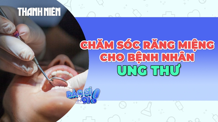 Những điều cần biết về chăm sóc răng miệng cho bệnh nhân ung thư