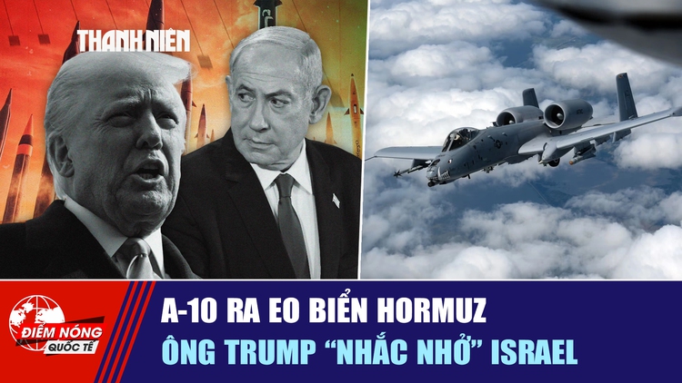 Tiêu điểm quốc tế ngày 21.3: A-10 ra eo biển Hormuz | Ông Trump 'nhắc nhở' Israel