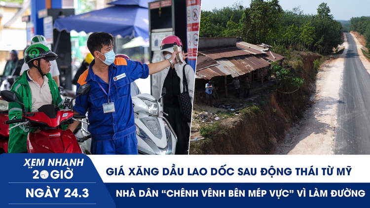 Xem nhanh 20h ngày 24.3: Giá xăng dầu lao dốc sau động thái từ Mỹ | Nhà dân ‘chênh vênh bên mép vực’ vì làm đường