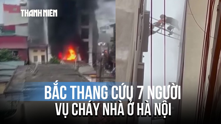 Bắc thang cứu 7 người trong vụ cháy ở Hà Nội: 'Lúc đó cứu được ai thì cứu đã'