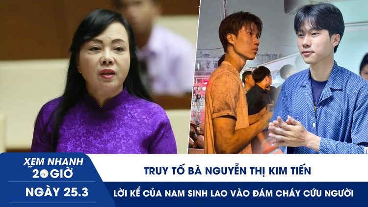 Xem nhanh 20h ngày 25.3: Truy tố bà Nguyễn Thị Kim Tiến | Lời kể của nam sinh lao vào đám cháy cứu người