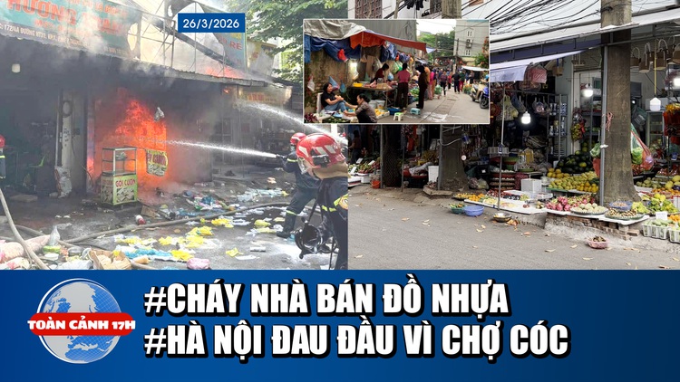 Toàn cảnh 17h: Cháy nhà ở TP.HCM, người dân hoảng loạn | Hà Nội 'đau đầu' vì chợ cóc