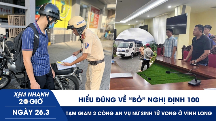 Xem nhanh 20h ngày 26.3: Hiểu đúng về ‘bỏ’ Nghị định 100 | Tạm giam 2 công an vụ nữ sinh tử vong ở Vĩnh Long