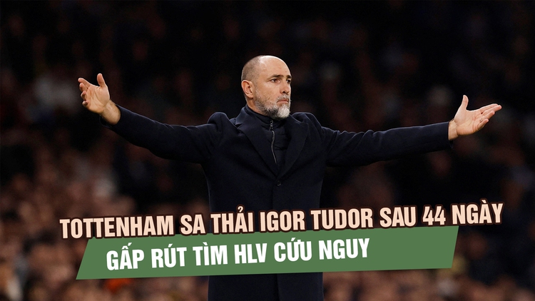 Tottenham sa thải HLV Igor Tudor sau 44 ngày, gấp rút tìm HLV cứu nguy