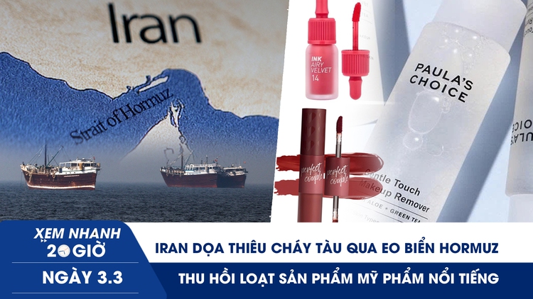 Xem nhanh 20h ngày 3.3: Iran dọa thiêu cháy tàu qua eo biển Hormuz | Thu hồi loạt sản phẩm mỹ phẩm nổi tiếng