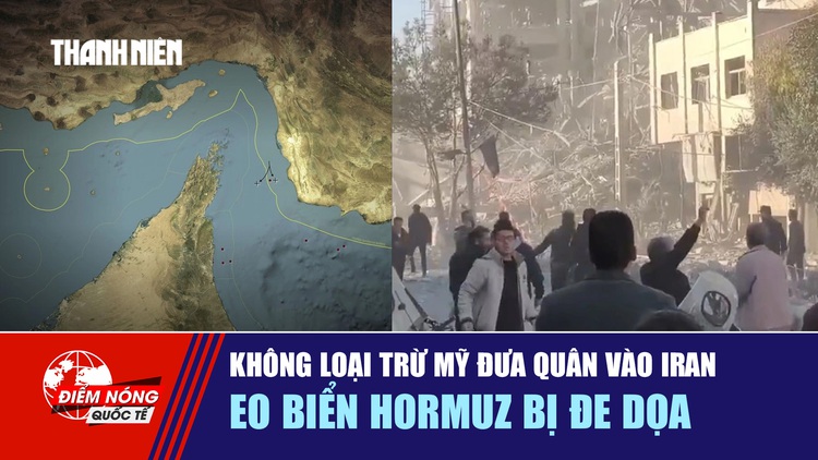 Tiêu điểm quốc tế 4.3: Không loại trừ Mỹ đưa quân vào Iran | Eo biển Hormuz bị đe dọa