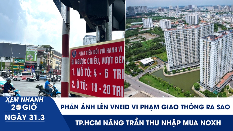 Xem nhanh 20h ngày 31.3:  Phản ánh lên VNeID vi phạm giao thông ra sao | TP.HCM nâng trần thu nhập mua NOXH