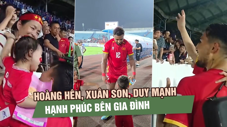 Hoàng Hên, Xuân Son, Duy Mạnh hạnh phúc bên gia đình sau chiến thắng trước Malaysia