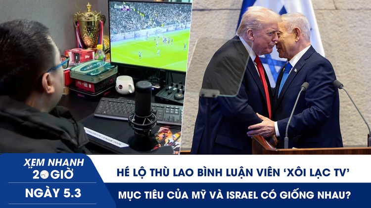Xem nhanh 20h ngày 5.3: Hé lộ thù lao bình luận viên ‘Xôi Lạc TV’ | Mục tiêu của Mỹ và Israel tại Iran có giống nhau?