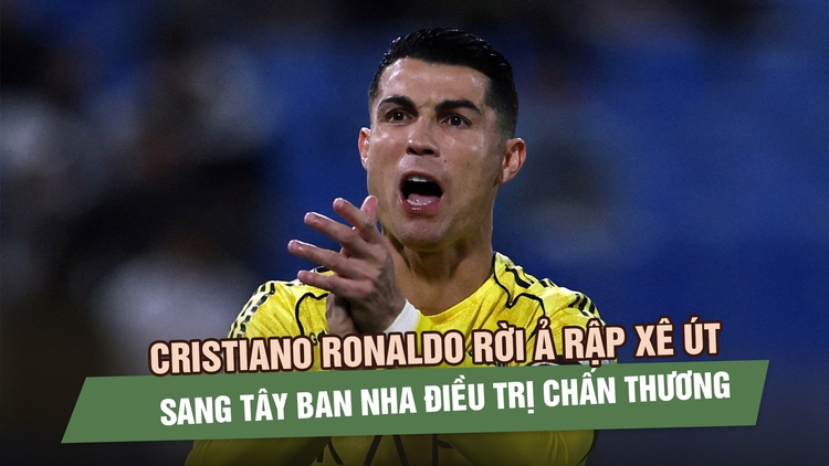 Cristiano Ronaldo rời Ả Rập xê Út sang Tây Ban Nha điều trị chấn thương gân khoeo