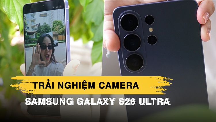 Trải nghiệm những tính năng camera cao cấp nhất trên Samsung Galaxy S26 Ultra: Zoom mượt, rung lắc không là vấn đề