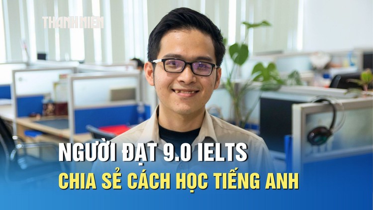 Người đạt 9.0 IELTS chia sẻ cách học tiếng Anh hiệu quả nhờ tư duy ‘đơn giản hóa’