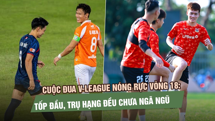 Cuộc đua V-League nóng rực vòng 18: Tốp đầu, trụ hạng đều chưa ngã ngũ