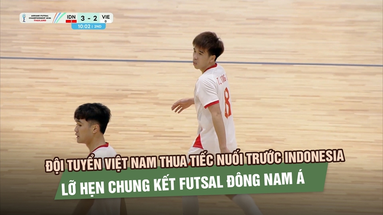 Đội tuyển Việt Nam thua tiếc nuối trước Indonesia, lỡ hẹn chung kết futsal Đông Nam Á
