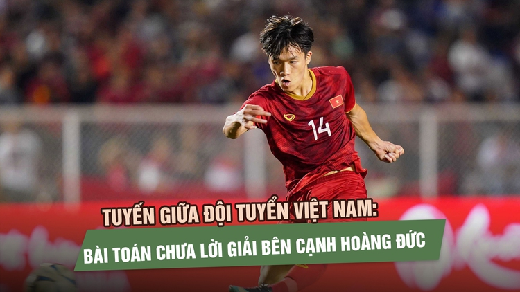 Tuyến giữa đội tuyển Việt Nam: Bài toán chưa lời giải bên cạnh Hoàng Đức