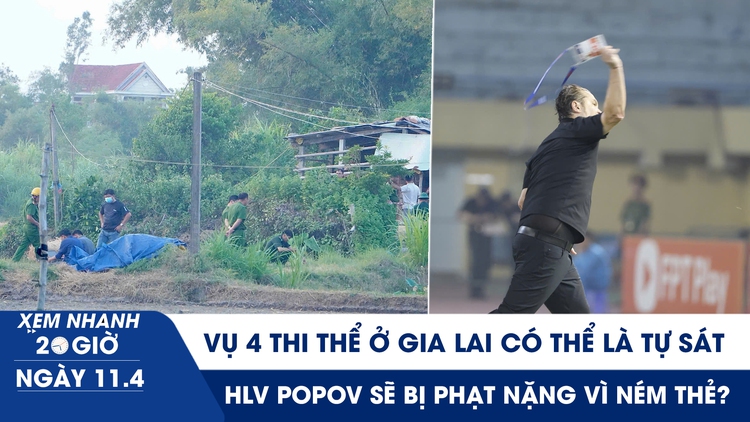Xem nhanh 20h ngày 11.4: Vụ 4 thi thể ở Gia Lai có thể là tự sát | HLV Popov sẽ bị phạt nặng vì ném thẻ?