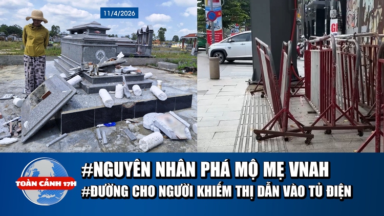 Toàn cảnh 17h: Diễn biến mới vụ đập phá mộ Mẹ VNAH | Đường cho người khiếm thị dẫn vào tủ điện?