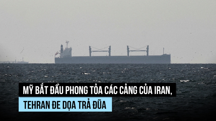 Mỹ bắt đầu phong tỏa các cảng Iran, Tehran đe dọa trả đũa