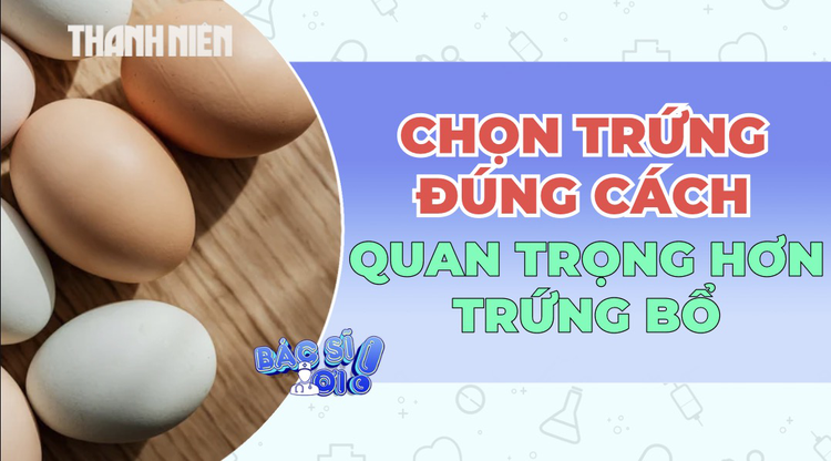 Chọn trứng đúng cách: Yếu tố quyết định giá trị dinh dưỡng