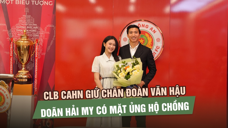 CLB CAHN giữ chân Đoàn Văn Hậu, Doãn Hải My có mặt ủng hộ chồng