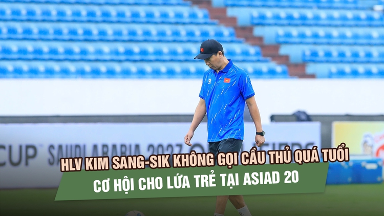 HLV Kim Sang-sik không gọi cầu thủ quá tuổi, trao cơ hội cho lứa trẻ tại ASIAD 20